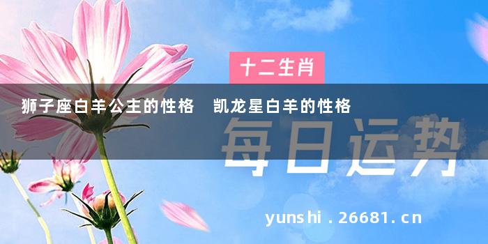 狮子座白羊公主的性格 凯龙星白羊的性格